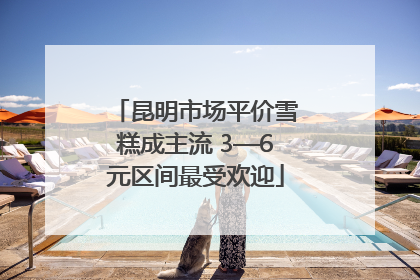 昆明市场平价雪糕成主流 3—6元区间最受欢迎