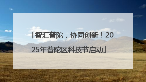 智汇普陀，协同创新！2025年普陀区科技节启动