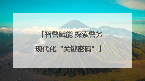 智警赋能 探索警务现代化“关键密码”