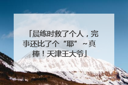 晨练时救了个人，完事还比了个“耶”～真棒！天津王大爷
