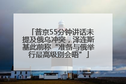 普京55分钟讲话未提及俄乌冲突，泽连斯基此前称“准备与俄举行最高级别会晤”
