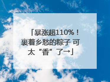 暴涨超110%！裹着乡愁的粽子 可太“香”了→