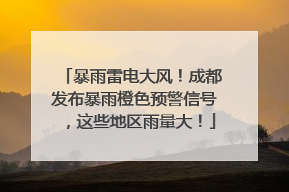 暴雨雷电大风！成都发布暴雨橙色预警信号，这些地区雨量大！