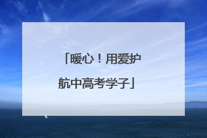 暖心！用爱护航中高考学子
