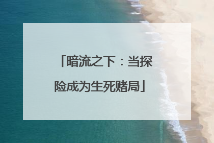 暗流之下：当探险成为生死赌局