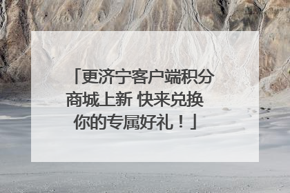 更济宁客户端积分商城上新 快来兑换你的专属好礼！