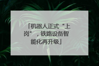 机器人正式“上岗”，铁路设备智能化再升级