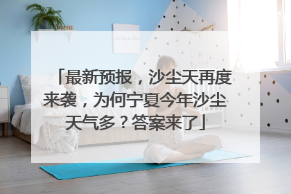 最新预报，沙尘天再度来袭，为何宁夏今年沙尘天气多？答案来了