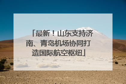 最新！山东支持济南、青岛机场协同打造国际航空枢纽
