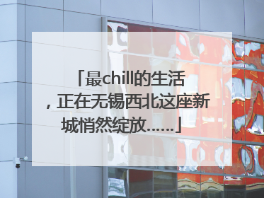 最chill的生活，正在无锡西北这座新城悄然绽放……