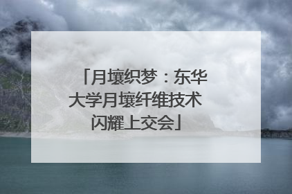 月壤织梦：东华大学月壤纤维技术闪耀上交会