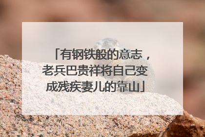 有钢铁般的意志，老兵巴贵祥将自己变成残疾妻儿的靠山