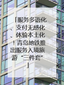 服务多语化、支付无感化、体验本土化！青岛地铁推出服务入境旅游“三件套”