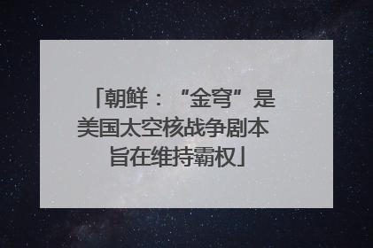 朝鲜：“金穹”是美国太空核战争剧本 旨在维持霸权
