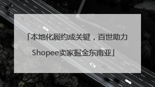 本地化履约成关键，百世助力Shopee卖家掘金东南亚