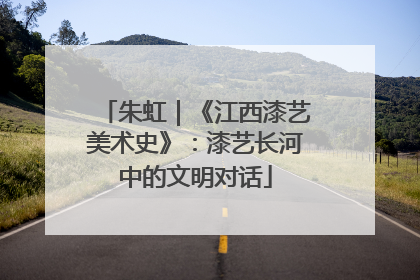 朱虹｜《江西漆艺美术史》：漆艺长河中的文明对话