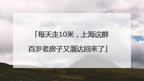 每天走10米，上海这群百岁老房子又溜达回来了