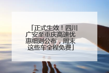 正式生效！四川广安至重庆高速优惠细则公布，周末这些车全程免费
