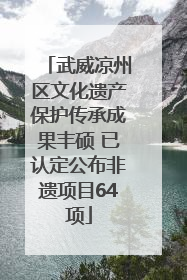 武威凉州区文化遗产保护传承成果丰硕 已认定公布非遗项目64项
