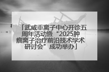 武威重离子中心开诊五周年活动暨“2025肿瘤离子治疗前沿技术学术研讨会”成功举办