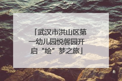 武汉市洪山区第一幼儿园悦馨园开启“绘”梦之旅