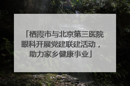 栖霞市与北京第三医院眼科开展党建联建活动，助力家乡健康事业