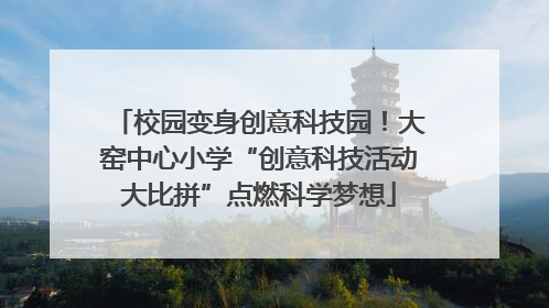 校园变身创意科技园！大窑中心小学“创意科技活动大比拼”点燃科学梦想