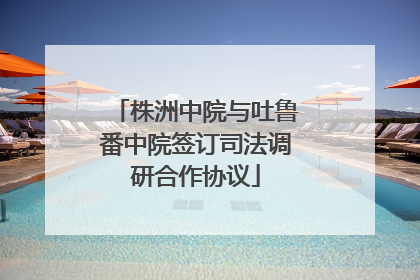 株洲中院与吐鲁番中院签订司法调研合作协议