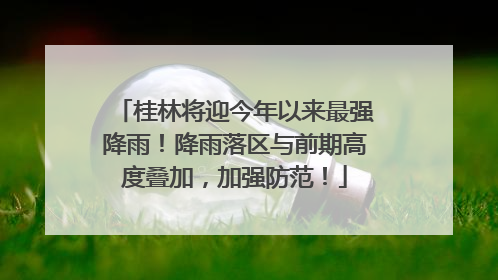 桂林将迎今年以来最强降雨！降雨落区与前期高度叠加，加强防范！