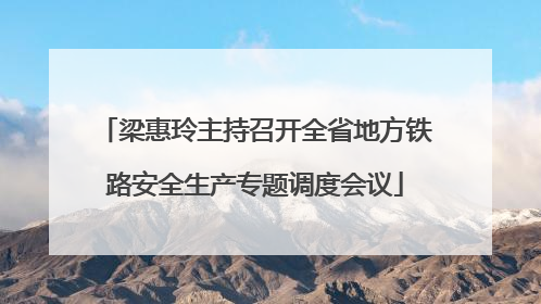 梁惠玲主持召开全省地方铁路安全生产专题调度会议