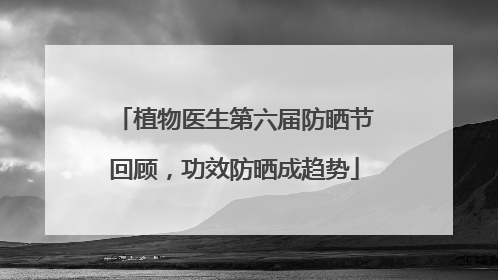 植物医生第六届防晒节回顾，功效防晒成趋势