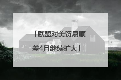 欧盟对美贸易顺差4月继续扩大