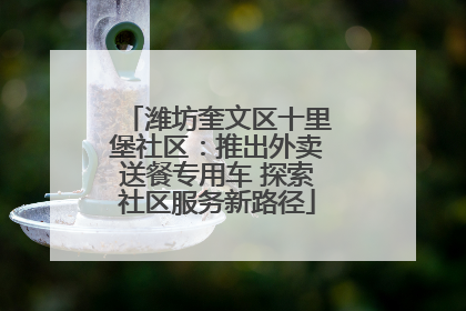 潍坊奎文区十里堡社区：推出外卖送餐专用车 探索社区服务新路径