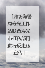 潍坊海警局寿光工作站联合寿光市打私部门进行反走私宣传