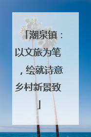 潮泉镇：以文旅为笔，绘就诗意乡村新景致