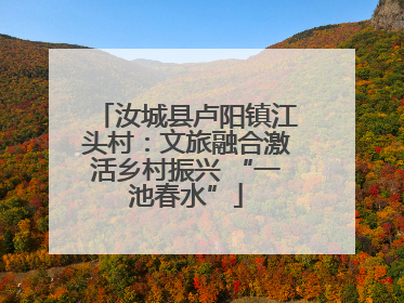 汝城县卢阳镇江头村：文旅融合激活乡村振兴 “一池春水”