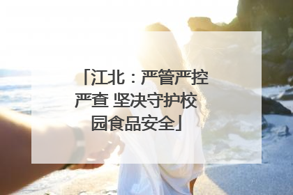 江北：严管严控严查 坚决守护校园食品安全