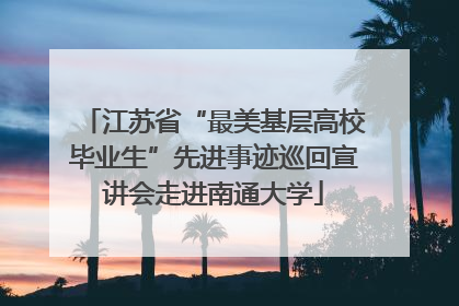 江苏省“最美基层高校毕业生”先进事迹巡回宣讲会走进南通大学