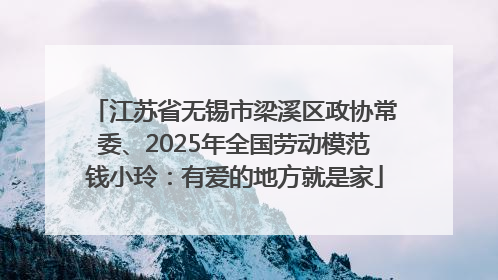 江苏省无锡市梁溪区政协常委、2025年全国劳动模范钱小玲：有爱的地方就是家