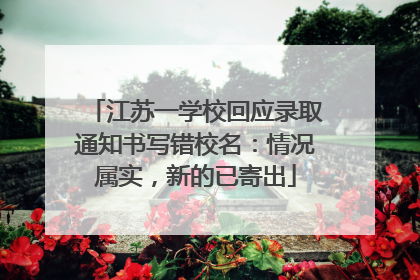 江苏一学校回应录取通知书写错校名：情况属实，新的已寄出