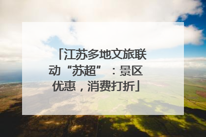 江苏多地文旅联动“苏超”：景区优惠，消费打折