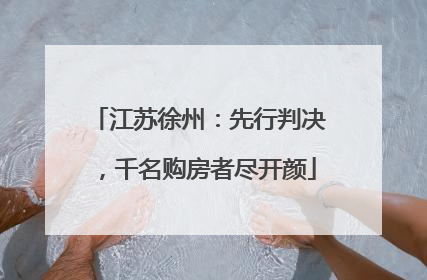 江苏徐州：先行判决，千名购房者尽开颜