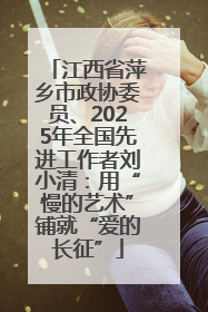 江西省萍乡市政协委员、2025年全国先进工作者刘小清：用“慢的艺术”铺就“爱的长征”
