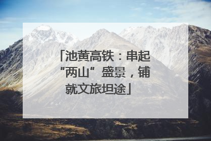 池黄高铁：串起“两山”盛景，铺就文旅坦途