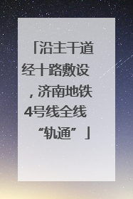 沿主干道经十路敷设，济南地铁4号线全线“轨通”