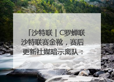 沙特联｜C罗蝉联沙特联赛金靴，赛后更新社媒暗示离队：这个章节结束了
