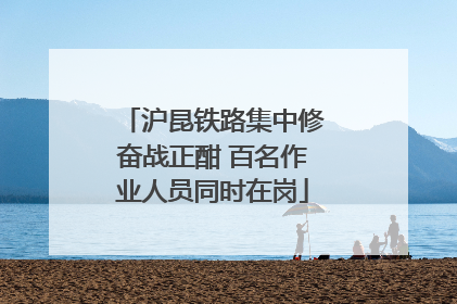 沪昆铁路集中修奋战正酣 百名作业人员同时在岗