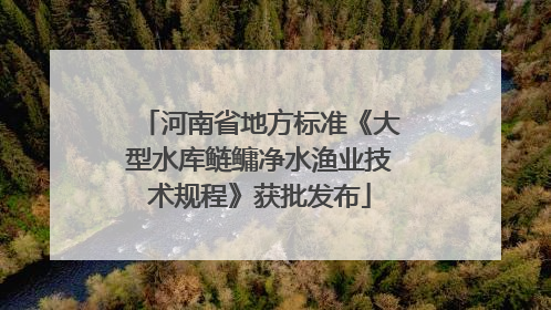 河南省地方标准《大型水库鲢鳙净水渔业技术规程》获批发布