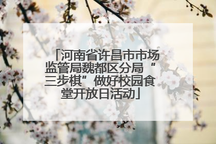 河南省许昌市市场监管局魏都区分局“三步棋”做好校园食堂开放日活动