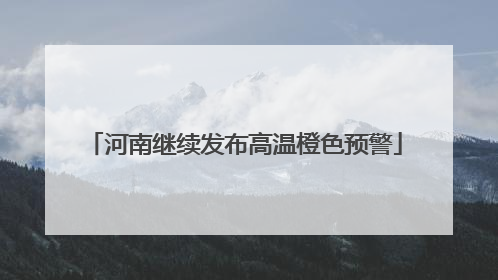 河南继续发布高温橙色预警